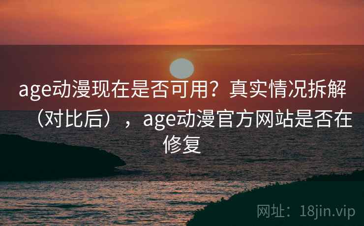 age动漫现在是否可用?真实情况拆解(对比后),age动漫官方网站是否在修复 age动漫现在是否可用?真实情况拆解(对比后),age动漫官方网站是否在修复