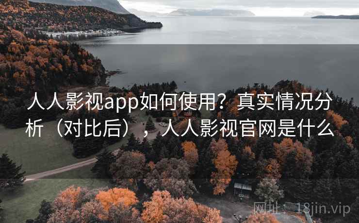人人影视app如何使用？真实情况分析（对比后），人人影视官网是什么
