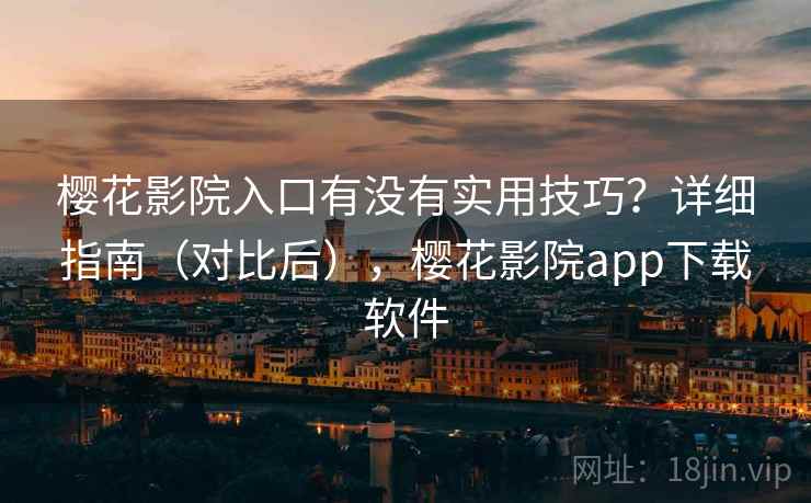 樱花影院入口有没有实用技巧？详细指南（对比后），樱花影院app下载软件