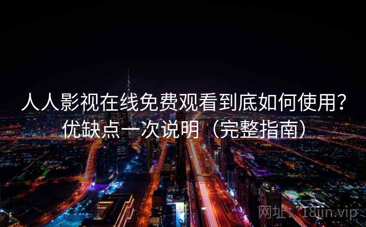 人人影视在线免费观看到底如何使用？优缺点一次说明（完整指南）