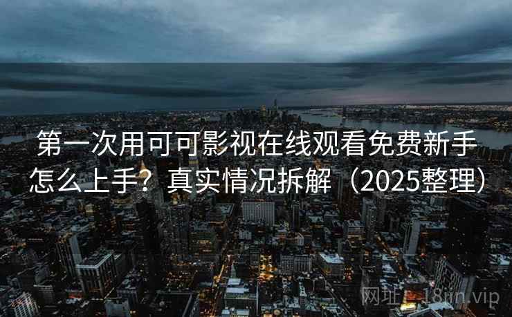第一次用可可影视在线观看免费新手怎么上手?真实情况拆解(2025整理) 第一次用可可影视在线观看免费新手怎么上手?真实情况拆解(2025整理)