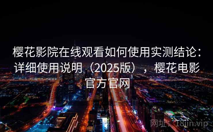樱花影院在线观看如何使用实测结论：详细使用说明（2025版），樱花电影官方官网
