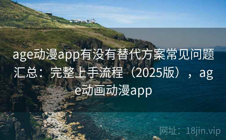 age动漫app有没有替代方案常见问题汇总：完整上手流程（2025版），age动画动漫app
