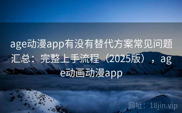 age动漫app有没有替代方案常见问题汇总：完整上手流程（2025版），age动画动漫app