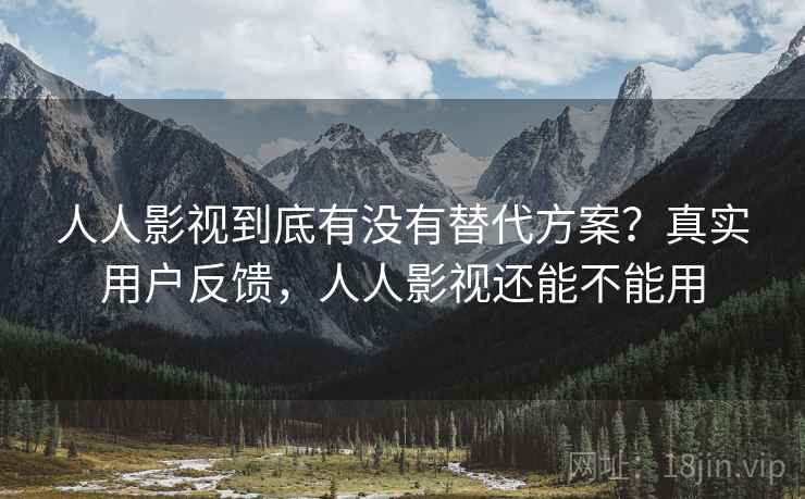人人影视到底有没有替代方案？真实用户反馈，人人影视还能不能用