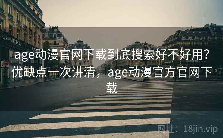 age动漫官网下载到底搜索好不好用？优缺点一次讲清，age动漫官方官网下载