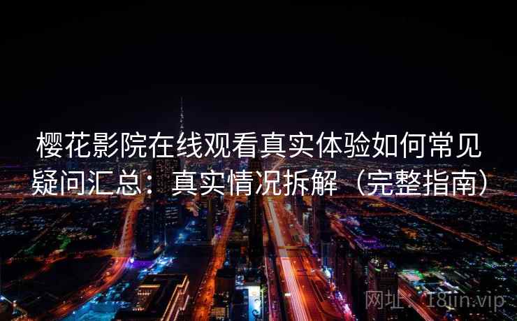 樱花影院在线观看真实体验如何常见疑问汇总：真实情况拆解（完整指南）