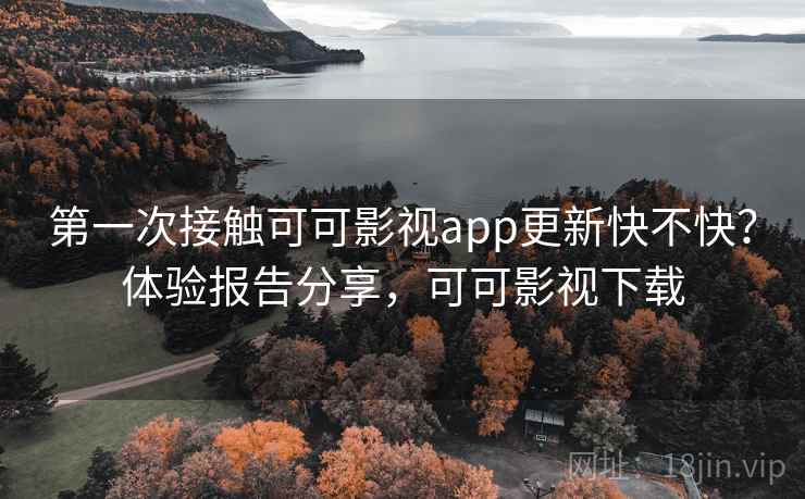 第一次接触可可影视app更新快不快？体验报告分享，可可影视下载