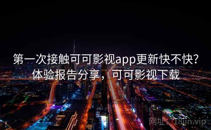 第一次接触可可影视app更新快不快?体验报告分享,可可影视下载 第一次接触可可影视app更新快不快?体验报告分享,可可影视下载