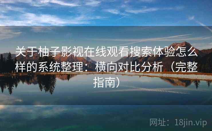 关于柚子影视在线观看搜索体验怎么样的系统整理：横向对比分析（完整指南）