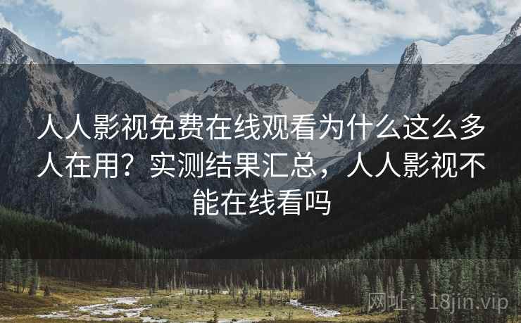 人人影视免费在线观看为什么这么多人在用？实测结果汇总，人人影视不能在线看吗