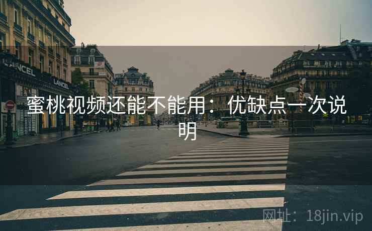 蜜桃视频还能不能用：优缺点一次说明