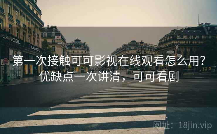 第一次接触可可影视在线观看怎么用?优缺点一次讲清,可可看剧 第一次接触可可影视在线观看怎么用?优缺点一次讲清,可可看剧
