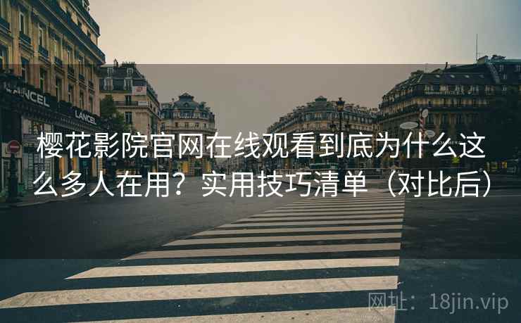 樱花影院官网在线观看到底为什么这么多人在用?实用技巧清单(对比后) 樱花影院官网在线观看到底为什么这么多人在用?实用技巧清单(对比后)