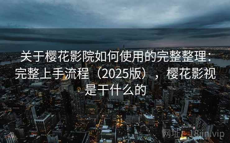 关于樱花影院如何使用的完整整理:完整上手流程(2025版),樱花影视是干什么的 关于樱花影院如何使用的完整整理:完整上手流程(2025版),樱花影视是干什么的