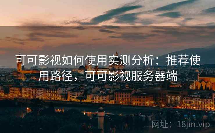 可可影视如何使用实测分析：推荐使用路径，可可影视服务器端