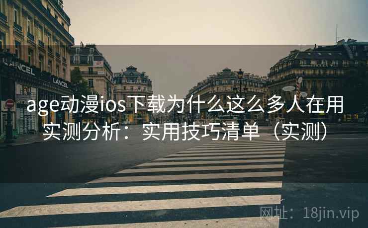 age动漫ios下载为什么这么多人在用实测分析:实用技巧清单(实测) age动漫ios下载为什么这么多人在用实测分析:实用技巧清单(实测)