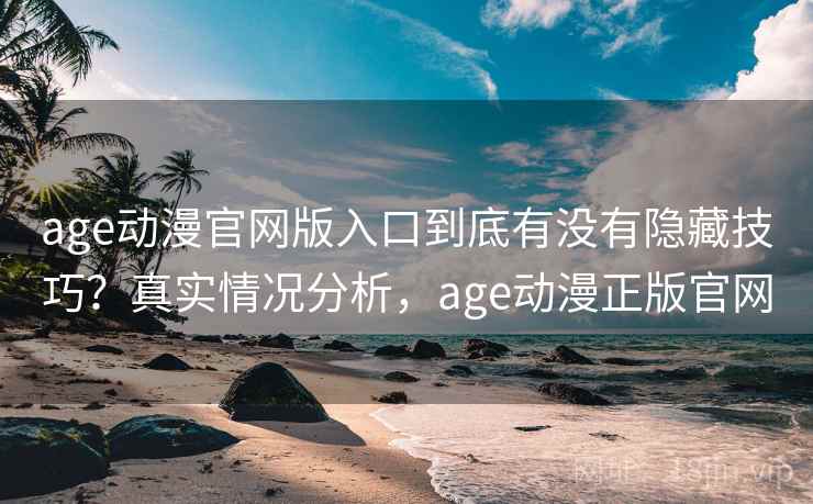 age动漫官网版入口到底有没有隐藏技巧？真实情况分析，age动漫正版官网