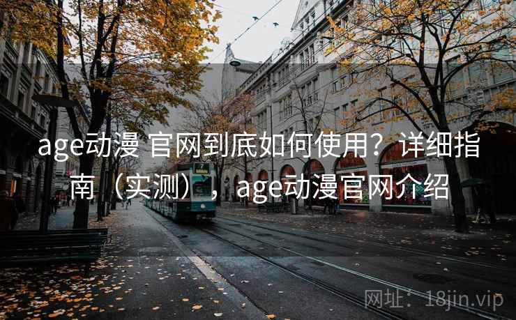 age动漫 官网到底如何使用?详细指南(实测),age动漫官网介绍 age动漫 官网到底如何使用?详细指南(实测),age动漫官网介绍