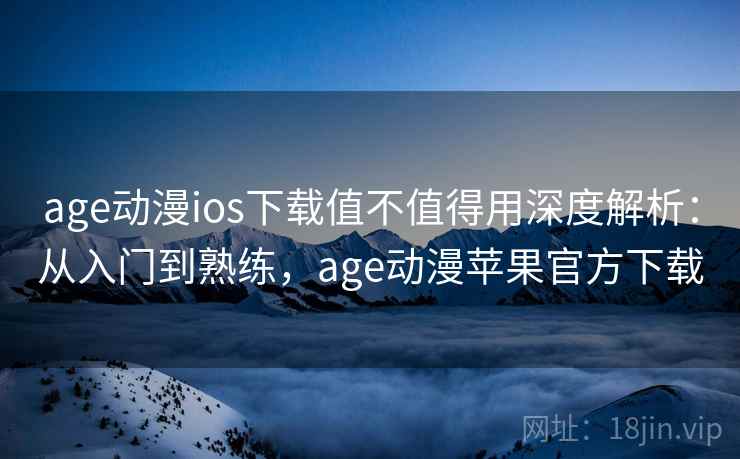 age动漫ios下载值不值得用深度解析:从入门到熟练,age动漫苹果官方下载 age动漫ios下载值不值得用深度解析:从入门到熟练,age动漫苹果官方下载