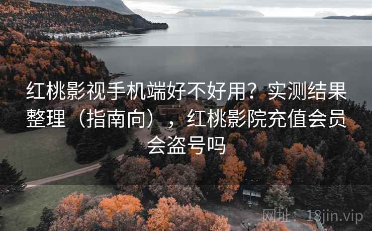 红桃影视手机端好不好用?实测结果整理(指南向),红桃影院充值会员会盗号吗 红桃影视手机端好不好用?实测结果整理(指南向),红桃影院充值会员会盗号吗