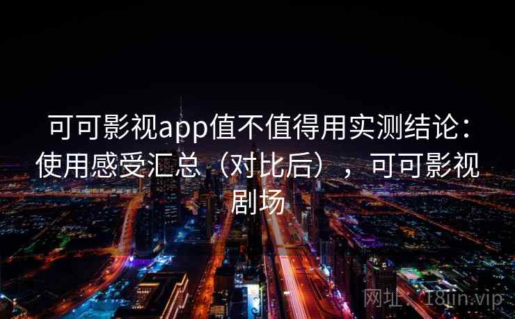 可可影视app值不值得用实测结论:使用感受汇总(对比后),可可影视剧场 可可影视app值不值得用实测结论:使用感受汇总(对比后),可可影视剧场