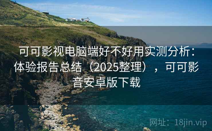 可可影视电脑端好不好用实测分析:体验报告总结(2025整理),可可影音安卓版下载 可可影视电脑端好不好用实测分析:体验报告总结(2025整理),可可影音安卓版下载