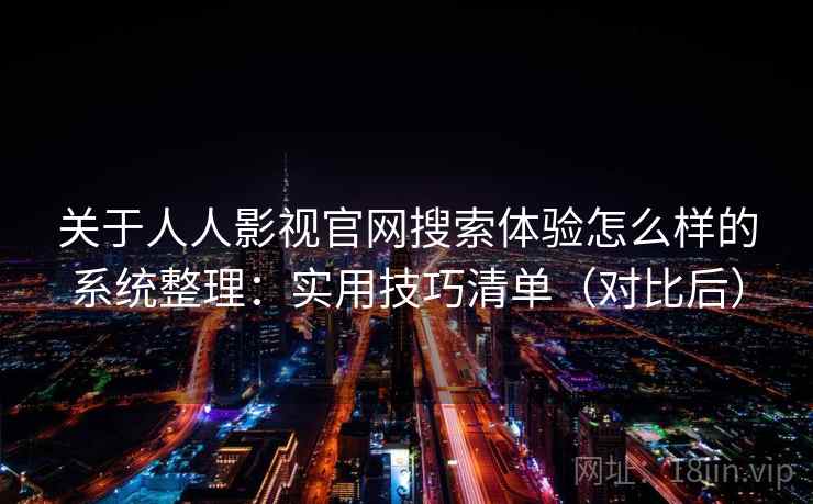 关于人人影视官网搜索体验怎么样的系统整理:实用技巧清单(对比后) 关于人人影视官网搜索体验怎么样的系统整理:实用技巧清单(对比后)