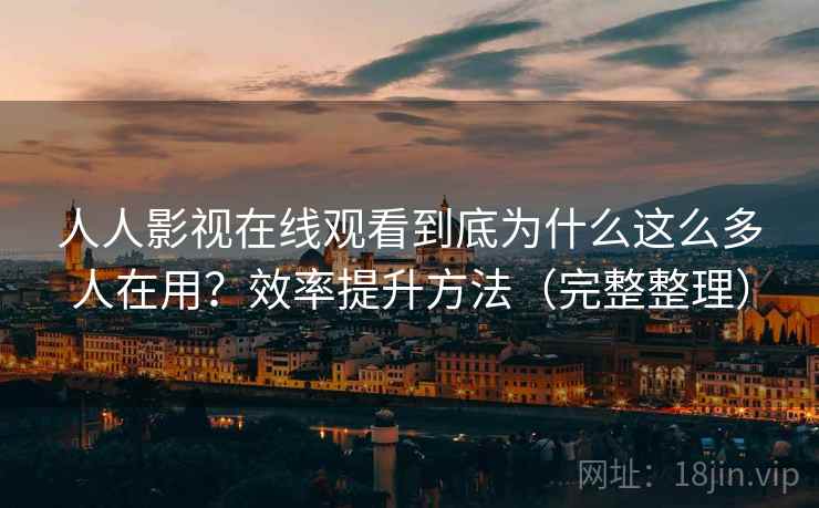 人人影视在线观看到底为什么这么多人在用?效率提升方法(完整整理) 人人影视在线观看到底为什么这么多人在用?效率提升方法(完整整理)